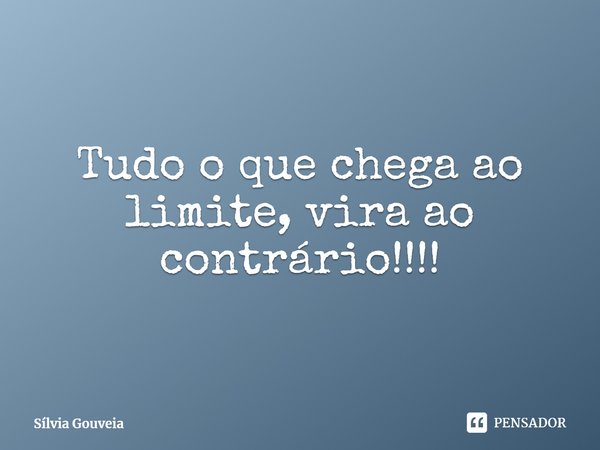 ⁠Tudo o que chega ao limite, vira ao contrário!!!!... Frase de Sílvia Gouveia.