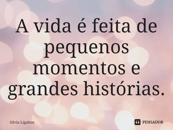 ⁠A vida é feita de pequenos momentos e grandes histórias.... Frase de Silvia Ligabue.