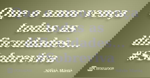 Que o amor vença todas as dificuldades... #Sobreviva... Frase de Sílvia Maria.