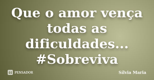 Que o amor vença todas as dificuldades... #Sobreviva... Frase de Sílvia Maria.