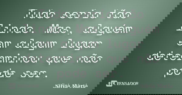 Tudo seria tão lindo. Mas, alguém em algum lugar determinou que não pode ser.... Frase de Sílvia Maria.