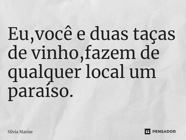 Eu,você e duas taças de vinho,fazem de qualquer local um paraíso. ⁠... Frase de Silvia Marise.