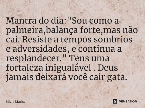 ⁠Mantra do dia: "Sou como a palmeira,balança forte,mas não cai. Resiste a tempos sombrios e adversidades, e continua a resplandecer." Tens uma fortale... Frase de Silvia Marise.