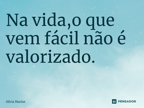 Na vida,o que vem fácil não é valorizado. ⁠... Frase de Silvia Marise.
