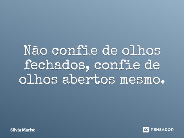 ⁠Não confie de olhos fechados, confie de olhos abertos mesmo.... Frase de Silvia Marise.