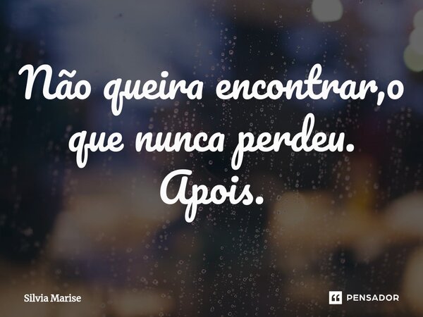 ⁠Não queira encontrar,o que nunca perdeu. Apois.... Frase de Silvia Marise.