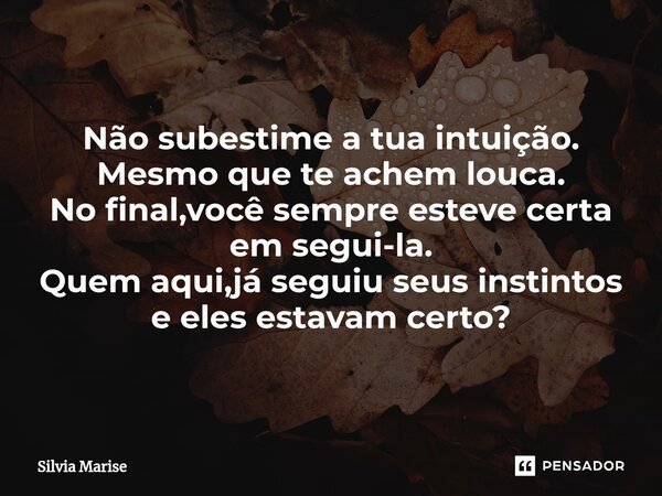 ⁠Não subestime a tua intuição. Mesmo que te achem louca. No final,você sempre esteve certa em segui-la. Quem aqui,já seguiu seus instintos e eles estavam certo?... Frase de Silvia Marise.
