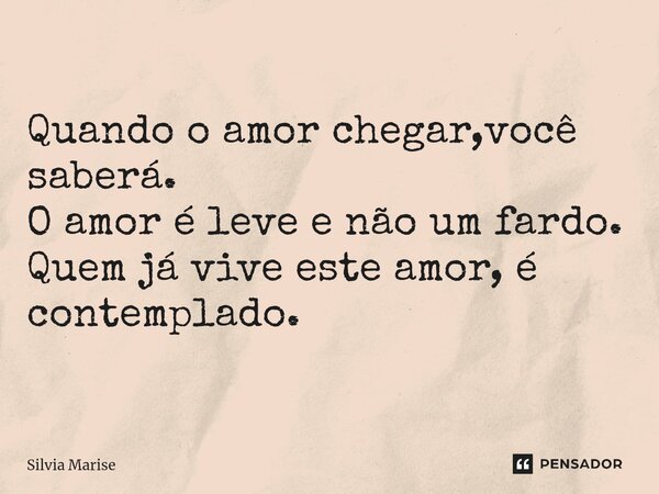 ⁠Quando o amor chegar,você saberá. O amor é leve e não um fardo. Quem já vive este amor, é contemplado.... Frase de Silvia Marise.