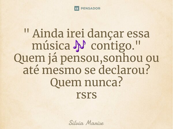 " Ainda irei dançar essa música 🎶 contigo. " Quem já pensou,sonhou ou até mesmo ⁠se declarou? Quem nunca? rsrs... Frase de Silvia Marise.