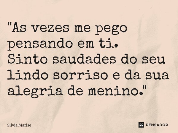 "As vezes me pego pensando em ti. Sinto saudades do seu lindo sorriso e da sua alegria de menino.⁠"... Frase de Silvia Marise.