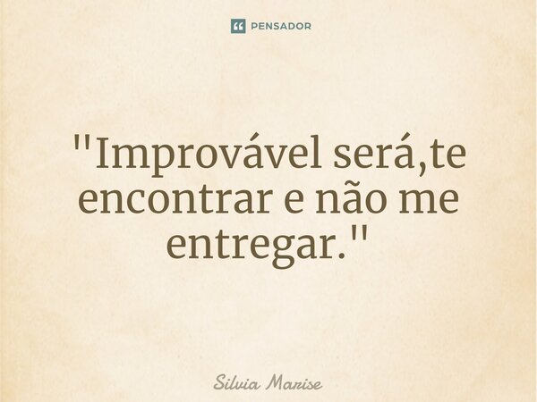 "Improvável será,te encontrar e não me entregar⁠."... Frase de Silvia Marise.