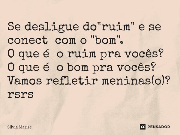 ⁠Se desligue do "ruim" e se conect com o "bom". O que é o ruim pra vocês? O que é o bom pra vocês? Vamos refletir meninas(o)? rsrs... Frase de Silvia Marise.