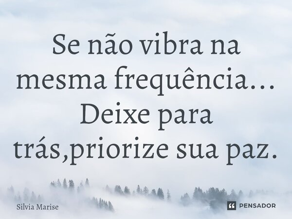 ⁠Se não vibra na mesma frequência... Deixe para trás,priorize sua paz.... Frase de Silvia Marise.