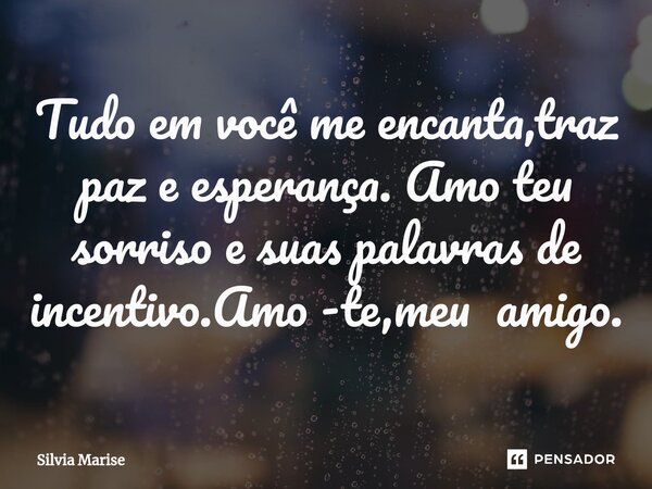 ⁠Tudo em você me encanta,traz paz e esperança. Amo teu sorriso e suas palavras de incentivo.Amo -te,meu amigo.... Frase de Silvia Marise.