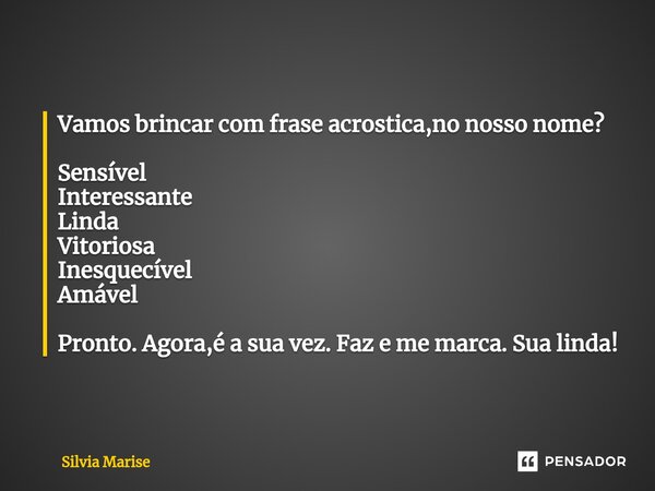 ⁠Vamos brincar com frase acrostica,no nosso nome? Sensível Interessante Linda Vitoriosa Inesquecível Amável Pronto. Agora,é a sua vez. Faz e me marca. Sua linda... Frase de Silvia Marise.