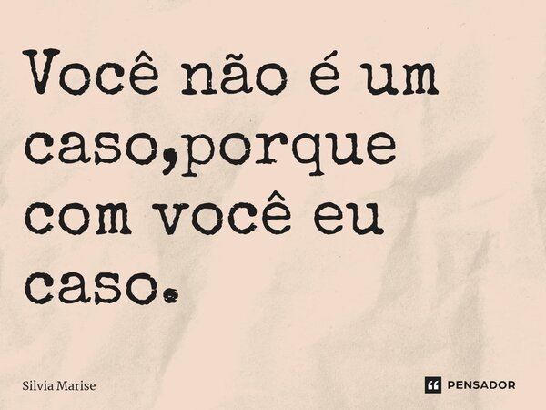 Você não é um caso,porque com você eu caso.... Frase de Silvia Marise.