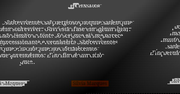 Sobreviventes são perigosos porque sabem que podem sobreviver. Ouvi esta frase em algum lugar, mas não lembro a fonte. Só sei que ela me parece muito impression... Frase de Sílvia Marques.