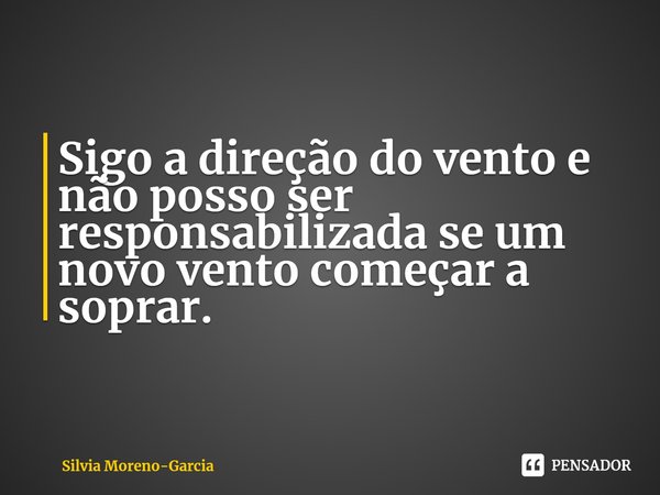 ⁠Sigo a direção do vento e não posso ser responsabilizada se um novo vento começar a soprar.... Frase de Silvia Moreno-Garcia.