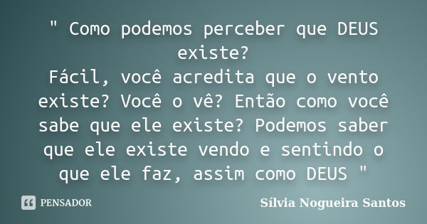 " Como podemos perceber que DEUS existe? Fácil, você acredita que o vento existe? Você o vê? Então como você sabe que ele existe? Podemos saber que ele exi... Frase de Sílvia Nogueira Santos.