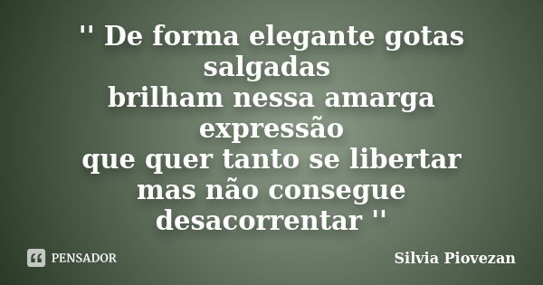 '' De forma elegante gotas salgadas brilham nessa amarga expressão que quer tanto se libertar mas não consegue desacorrentar ''... Frase de Silvia Piovezan.