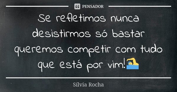 Se refletimos nunca desistirmos só bastar queremos competir com tudo que está por vim!🏊... Frase de Silvia Rocha.