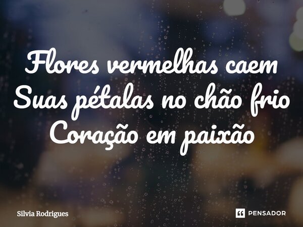 ⁠Flores vermelhas caem Suas pétalas no chão frio Coração em paixão... Frase de Silvia Rodrigues.