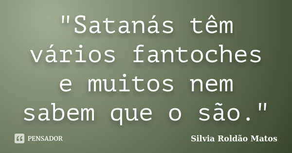 "Satanás têm vários fantoches e muitos nem sabem que o são."... Frase de Silvia Roldão Matos.