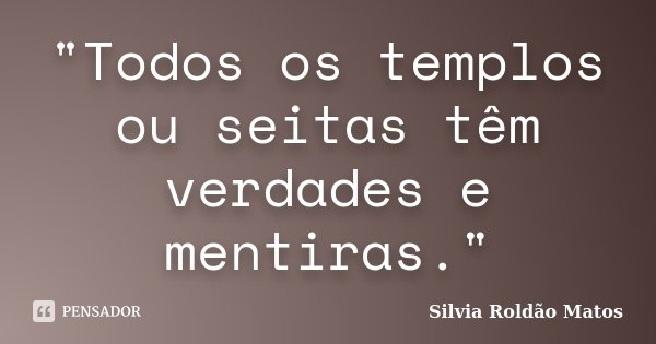"Todos os templos ou seitas têm verdades e mentiras."... Frase de Silvia Roldão Matos.