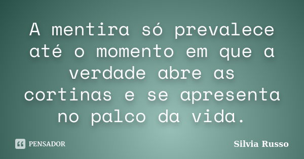 A mentira só prevalece até o momento em que a verdade abre as cortinas e se apresenta no palco da vida.... Frase de Silvia Russo.