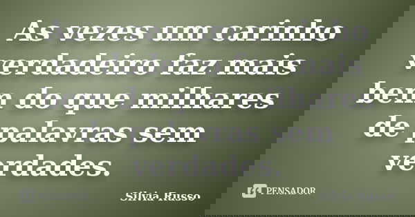 As vezes um carinho verdadeiro faz mais bem do que milhares de palavras sem verdades.... Frase de Silvia Russo.