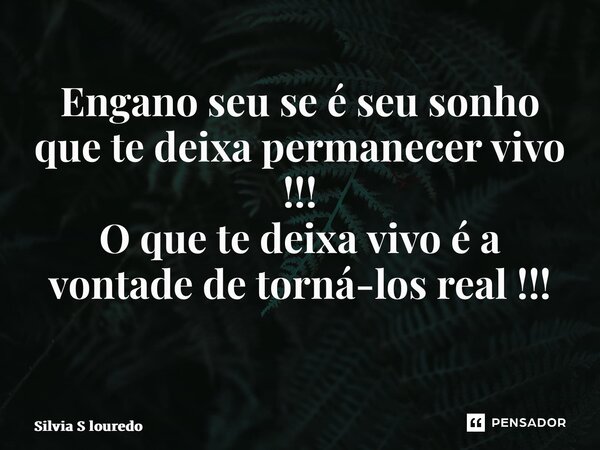 Engano seu se é seu sonho que te deixa permanecer vivo !!! O que te deixa vivo é a vontade de torná-los real !!! ⁠... Frase de Silvia S louredo.