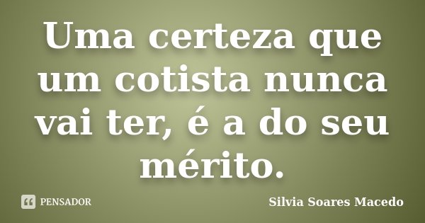 Uma certeza que um cotista nunca vai ter, é a do seu mérito.... Frase de Silvia Soares Macedo.