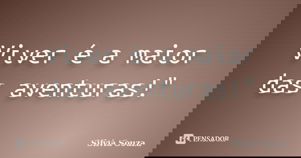 Viver é a maior das aventuras!"... Frase de Silvia Souza.