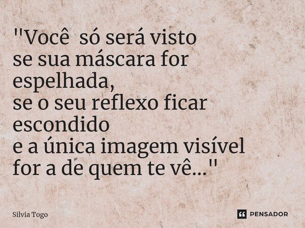 "⁠Você só será visto se sua máscara for espelhada, se o seu reflexo ficar escondido e a única imagem visível for a de quem te vê..."... Frase de Silvia Togo.