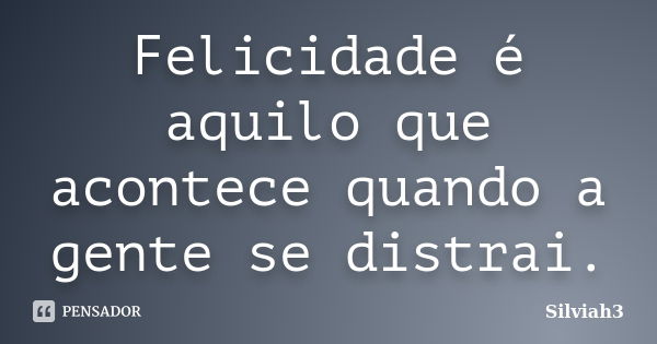 Felicidade é aquilo que acontece quando a gente se distrai.... Frase de Silviah3.