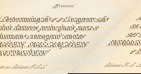 A Determinação e a Coragem são os dois fatores principais para o ser humano conseguir metas INIMAGINÁVEIS, INALCANÇÁVEIS e INATINGÍVEIS!... Frase de Silviane D. S. Leite ou Silviane D.S.L..