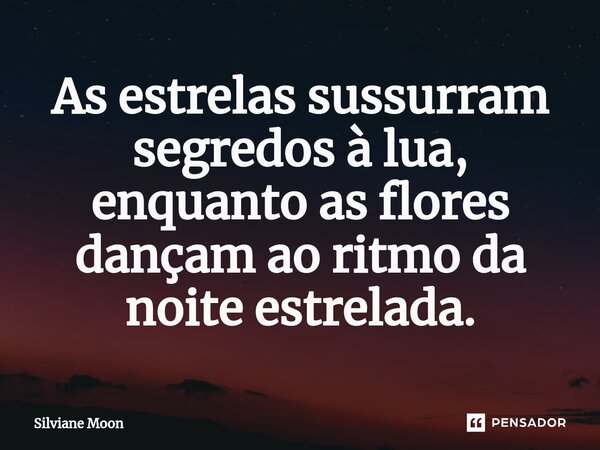 ⁠As estrelas sussurram segredos à lua, enquanto as flores dançam ao ritmo da noite estrelada.... Frase de Silviane Moon.