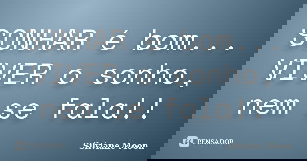 SONHAR é bom... VIVER o sonho, nem se fala!!... Frase de Silviane Moon.