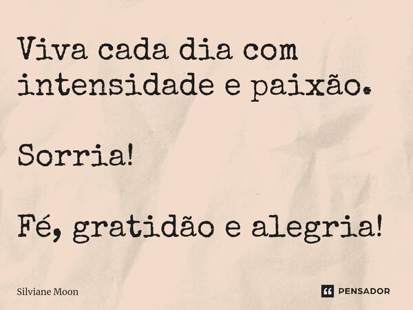 ⁠Viva cada dia com intensidade e paixão. Sorria! Fé, gratidão e alegria!... Frase de Silviane Moon.