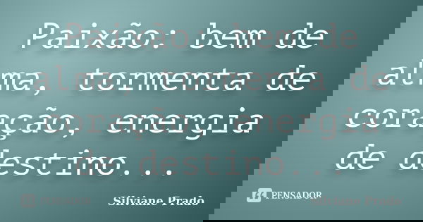 Paixão: bem de alma, tormenta de coração, energia de destino...... Frase de Silviane Prado.