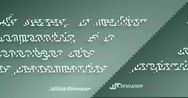 Às vezes, a melhor companhia, é o aconchego dos próprios pensamentos... Frase de SilviaPiovesan.