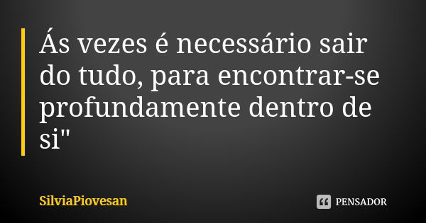 Ás vezes é necessário sair do tudo, para encontrar-se profundamente dentro de si"... Frase de SilviaPiovesan.