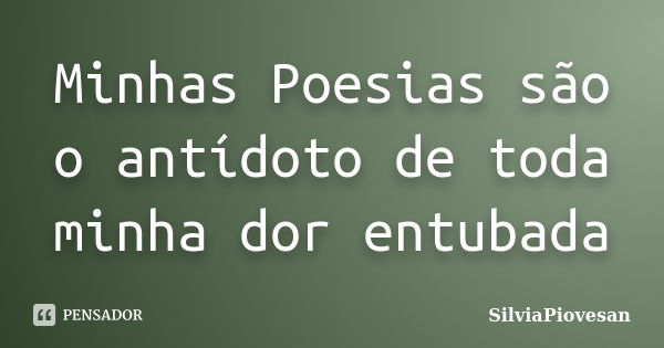 Minhas Poesias são o antídoto de toda minha dor entubada... Frase de SilviaPiovesan.