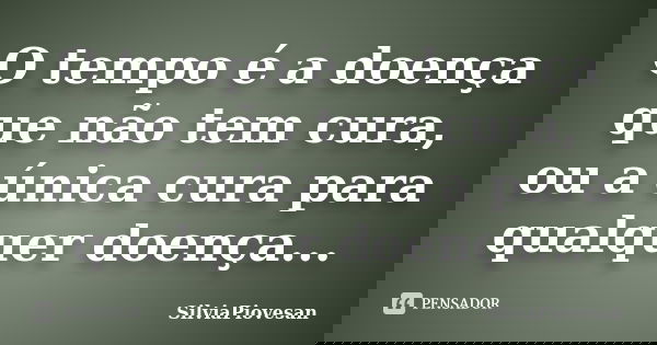 O tempo é a doença que não tem cura, ou a única cura para qualquer doença...... Frase de SilviaPiovesan.