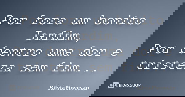 Por fora um bonito Jardim, Por dentro uma dor e tristeza sem fim...... Frase de SilviaPiovesan.