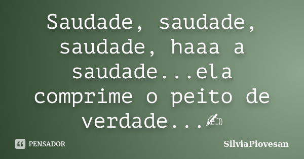 Saudade, saudade, saudade, haaa a saudade...ela comprime o peito de verdade...✍... Frase de SilviaPiovesan.