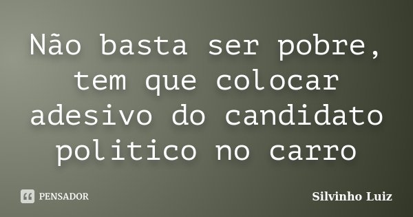 Não basta ser pobre, tem que colocar adesivo do candidato politico no carro... Frase de Silvinho Luiz.