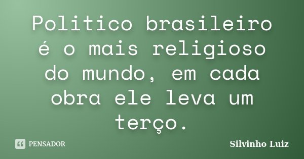 Politico brasileiro é o mais religioso do mundo, em cada obra ele leva um terço.... Frase de Silvinho Luiz.