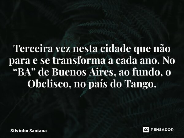 ⁠Terceira vez nesta cidade que não para e se transforma a cada ano. No “BA” de Buenos Aires, ao fundo, o Obelisco, no país do Tango.... Frase de Silvinho Santana.