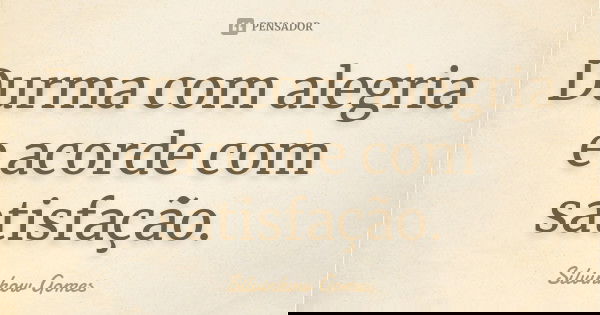 Durma com alegria e acorde com satisfação.... Frase de Silvinhow Gomes.